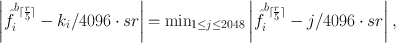 
$$\left \vert \hat{{f}}_{i}^{{b}_{\lceil \frac{r} {5} \rceil } }- {k}_{i}/4096 \cdot sr\right \vert {=\min }_{1\leq j\leq 2048}\left \vert \hat{{f}}_{i}^{{b}_{\lceil \frac{r} {5} \rceil } }- j/4096 \cdot sr\right \vert ,$$
