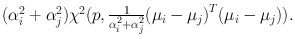 
$$({\alpha }_{i}^{2} + {\alpha }_{j}^{2}){\chi }^{2}(p, \frac{1} {{\alpha }_{i}^{2}+{\alpha }_{j}^{2}} {({\mu }_{i} - {\mu }_{j})}^{T}({\mu }_{i} - {\mu }_{j})).$$
