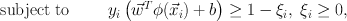 
$$\begin{array}{rcl}\mathrm{subject\ to}\;\;\;\;& & {y}_{i}\left (\vec{{w}}^{T}\phi (\vec{{x}}_{ i}) + b\right ) \geq 1 - {\xi }_{i},\;{\xi }_{i} \geq 0, \\ \end{array}$$
