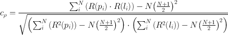 
$${c}_{\rho } = \frac{{\sum \nolimits }_{i}^{N}\left (R({p}_{i}) \cdot R({l}_{i})\right ) - N{\left (\frac{N+1} {2} \right )}^{2}} {\sqrt{\left ({\sum \nolimits }_{i}^{N}\left ({R}^{2}({p}_{i})\right ) - N{\left (\frac{N+1} {2} \right )}^{2}\right ) \cdot \left ({\sum \nolimits }_{i}^{N}\left ({R}^{2}({l}_{i})\right ) - N{\left (\frac{N+1} {2} \right )}^{2}\right )}}$$
