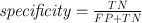 
$$\begin{array}{rcl}& \mathit{specificity} = \frac{TN} {FP+TN} & \end{array}$$
