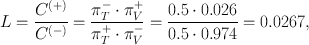 
$$L = \frac{{C}^{(+)}} {{C}^{(-)}} = \frac{{\pi }_{T}^{-}\cdot {\pi }_{V }^{+}} {{\pi }_{T}^{+} \cdot {\pi }_{V }^{-}} = \frac{0.5 \cdot 0.026} {0.5 \cdot 0.974} = 0.0267,$$
