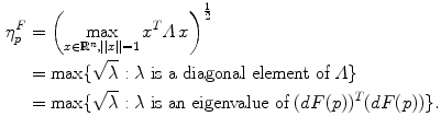 $$\begin{aligned} \eta _{p}^{F}&= \left( \max \limits _{x \in \mathbb {R}^n, ||x||=1} x^T \varLambda \, x\right) ^\frac{1}{2}\\&= \max \{\sqrt{\lambda } : \lambda \text { is a diagonal element of }\varLambda \}\\&= \max \{\sqrt{\lambda } : \lambda \text { is an eigenvalue of }(dF(p))^T(dF(p))\}. \end{aligned}$$