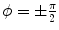 $$\phi =\pm \frac{\pi }{2}$$