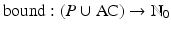 
$$\displaystyle{ \mathrm{bound}: (P \cup \mathrm{ AC}) \rightarrow \mathbb{N}_{0} }$$
