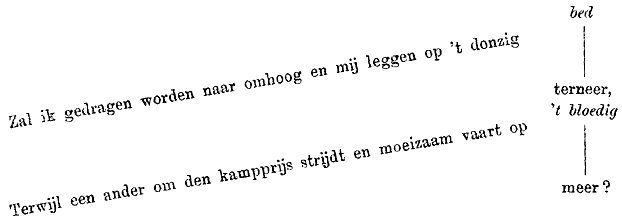 Zal ik gedragen worden naar omhoog en mij leggen op ’t donzig bed terneer. Terwijl een ander om den kampprijs strijdt en moeizaam vaart op ’t bloedig meer?