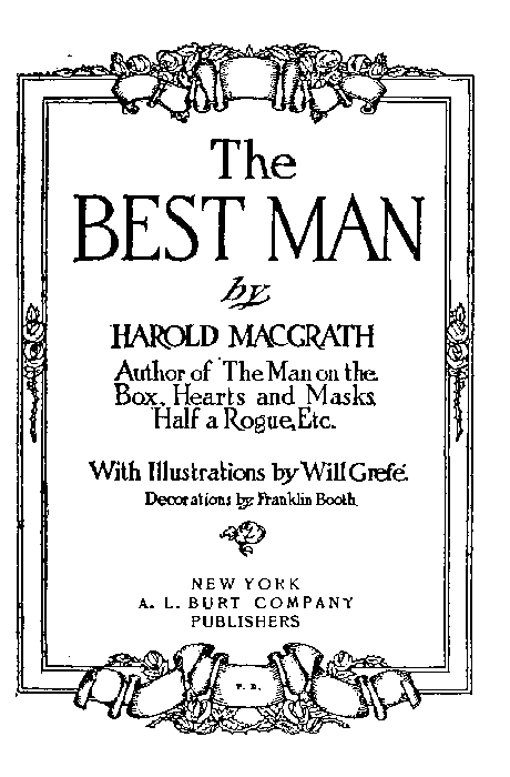 The BEST MAN by HAROLD MACGRATH Author of The Man on the Box, Hearts and Masks, Half a Rogue, Etc. With Illustrations by Will Grefé. Decorations by Franklin Booth. [Illustration] NEW YORK A. L. BURT COMPANY PUBLISHERS