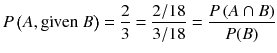 
$$ P\left( A,\mathrm{given}\ B\right)=\frac{2}{3}=\frac{2/18}{3/18}=\frac{P\left( A\cap B\right)}{P(B)} $$
