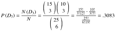 
$$ P\left({D}_3\right)=\frac{N\left({D}_3\right)}{N}=\frac{\left(\begin{array}{c}\hfill 15\hfill \\ {}\hfill 3\hfill \end{array}\right)\left(\begin{array}{c}\hfill 10\hfill \\ {}\hfill 3\hfill \end{array}\right)}{\left(\begin{array}{c}\hfill 25\hfill \\ {}\hfill 6\hfill \end{array}\right)}=\frac{\frac{15!}{3!12!}\cdot \frac{10!}{3!7!}}{\frac{25!}{6!19!}}=.3083 $$
