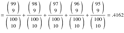 
$$ =\frac{\left(\begin{array}{c}99\\ {}9\end{array}\right)}{\left(\begin{array}{c}100\\ {}10\end{array}\right)}+\frac{\left(\begin{array}{c}98\\ {}9\end{array}\right)}{\left(\begin{array}{c}100\\ {}10\end{array}\right)}+\frac{\left(\begin{array}{c}97\\ {}9\end{array}\right)}{\left(\begin{array}{c}100\\ {}10\end{array}\right)}+\frac{\left(\begin{array}{c}96\\ {}9\end{array}\right)}{\left(\begin{array}{c}100\\ {}10\end{array}\right)}+\frac{\left(\begin{array}{c}95\\ {}9\end{array}\right)}{\left(\begin{array}{c}100\\ {}10\end{array}\right)}=.4162 $$
