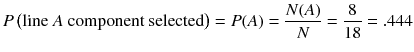 
$$ P\left(\mathrm{line}\ A\ \mathrm{component}\ \mathrm{selected}\right)= P(A)=\frac{N(A)}{N}=\frac{8}{18}=.444 $$
