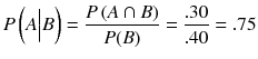 
$$ P\left( A\Big| B\right)=\frac{P\left( A\cap B\right)}{P(B)}=\frac{.30}{.40}=.75 $$
