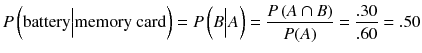 
$$ P\left(\mathrm{battery}\Big|\mathrm{memory}\ \mathrm{card}\right)= P\left( B\Big| A\right)=\frac{P\left( A\cap B\right)}{P(A)}=\frac{.30}{.60}=.50 $$
