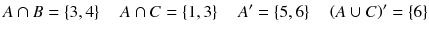 
$$ A\cap B=\left\{3,4\right\}\kern1em A\cap C=\left\{1,3\right\}\kern1em A^{\prime }=\left\{5,6\right\}\kern1em \left( A\cup C\right)^{\prime }=\left\{6\right\} $$
