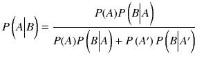 
$$ P\left( A\Big| B\right)=\frac{P(A) P\left( B\Big| A\right)}{P(A) P\left( B\Big| A\right)+ P\left({A}^{\prime}\right) P\left( B\Big|{A}^{\prime}\right)} $$
