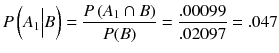 
$$ P\left({A}_1\Big| B\right)=\frac{P\left({A}_1\cap B\right)}{P(B)}=\frac{.00099}{.02097}=.047 $$
