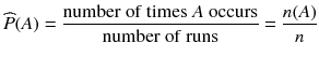 
$$ \widehat{P}(A)=\frac{\mathrm{number}\ \mathrm{of}\ \mathrm{times}\ A\ \mathrm{occurs}}{\mathrm{number}\ \mathrm{of}\ \mathrm{runs}}=\frac{n(A)}{n} $$
