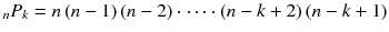 
$$ {}_n{P}_k= n\left( n - 1\right)\left( n - 2\right)\cdot \cdots \cdot \left( n - k+2\right)\left( n - k+1\right) $$
