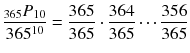 
$$ \frac{{}_{365}{P}_{10}}{365^{10}}=\frac{365}{365}\cdot \frac{364}{365}\cdots \frac{356}{365} $$
