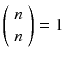 
$$ \left(\begin{array}{c}\hfill n\hfill \\ {}\hfill n\hfill \end{array}\right)=1 $$

