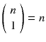 
$$ \left(\begin{array}{c}\hfill n\hfill \\ {}\hfill 1\hfill \end{array}\right)= n $$
