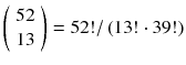 
$$ \left(\begin{array}{c}\hfill 52\hfill \\ {}\hfill 13\hfill \end{array}\right)=52!/\left(13!\cdot 39!\right) $$
