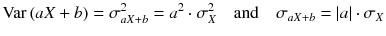
$$ \mathrm{Var}\left( aX+ b\right)={\sigma}_{a X+ b}^2={a}^2\cdot {\sigma}_X^2\kern1em \mathrm{and}\kern1em {\sigma}_{a X+ b}=\left| a\right|\cdot {\sigma}_X $$
