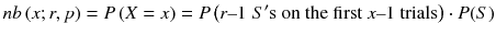 
$$ nb\left( x; r, p\right)= P\left( X= x\right)= P\left( r\hbox{--} 1\; S'\mathrm{s}\ \mathrm{on}\ \mathrm{the}\ \mathrm{first}\ x\hbox{--} 1\ \mathrm{trials}\right)\cdot P(S) $$
