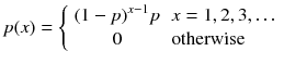 
$$ p(x)=\left\{\begin{array}{ll}{\left(1- p\right)}^{x-1} p\hfill & x=1,2,3,\dots \hfill \\ {}\hfill 0\hfill & \mathrm{otherwise}\hfill \end{array}\right. $$
