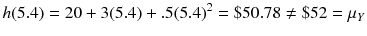 
$$ h(5.4)=20+3(5.4)+.5{(5.4)}^2=\$50.78\ne \$52={\mu}_Y $$
