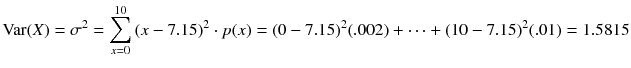 
$$ \mathrm{Var}(X)={\sigma}^2={\displaystyle \sum_{x=0}^{10}{\left( x-7.15\right)}^2\cdot p(x)}={\left(0-7.15\right)}^2(.002)+\dots +{\left(10-7.15\right)}^2(.01)=1.5815 $$
