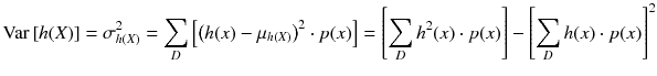 
$$ \mathrm{Var}\left[ h(X)\right]={\sigma}_{h(X)}^2={\displaystyle \sum_D\left[{\left( h(x)-{\mu}_{h(X)}\right)}^2\cdot p(x)\right]}=\left[{\displaystyle \sum_D{h}^2(x)\cdot p(x)}\right]-{\left[{\displaystyle \sum_D h(x)\cdot p(x)}\right]}^2 $$
