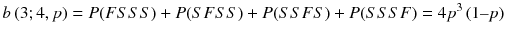 
$$ b\left(3;4, p\right)= P(FSSS)+ P(SFSS)+ P(SSFS)+ P(SSSF)=4{p}^3\left(1\hbox{--} p\right) $$

