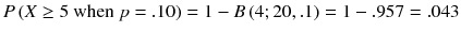 
$$ P\left( X\ge 5\ \mathrm{when}\ p=.10\right)=1- B\left(4;20,.1\right)=1-.957=.043 $$
