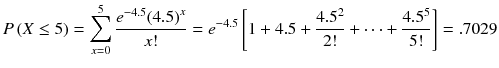 
$$ P\left( X\le 5\right)={\displaystyle \sum_{x=0}^5\frac{e^{-4.5}{(4.5)}^x}{x!}}={e}^{-4.5}\left[1+4.5+\frac{4.5^2}{2!}+\cdots +\frac{4.5^5}{5!}\right]=.7029 $$
