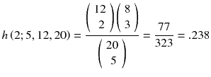 
$$ h\left(2;5,12,20\right)=\frac{\left(\begin{array}{c}\hfill 12\hfill \\ {}\hfill 2\hfill \end{array}\right)\left(\begin{array}{c}\hfill 8\hfill \\ {}\hfill 3\hfill \end{array}\right)}{\left(\begin{array}{c}\hfill 20\hfill \\ {}\hfill 5\hfill \end{array}\right)}=\frac{77}{323}=.238 $$
