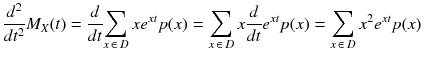 
$$ \frac{d^2}{d{ t}^2}{M}_X(t)=\frac{d}{d t}{\displaystyle \sum_{x\kern2pt \in \kern2.5pt D} x{e}^{x t} p(x)}={\displaystyle \sum_{x\kern2pt \in \kern2.5pt D} x\frac{d}{d t}{e}^{x t} p(x)}={\displaystyle \sum_{x\kern2pt \in \kern2.5pt D}{x}^2{e}^{x t} p(x)} $$
