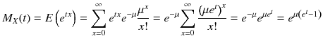 
$$ {M}_X(t)= E\left({e}^{t x}\right)={\displaystyle \sum_{x=0}^{\infty }{e}^{t x}{e}^{-\mu}\frac{\mu^x}{x!}}={e}^{-\mu}{\displaystyle \sum_{x=0}^{\infty}\frac{{\left(\mu {e}^t\right)}^x}{x!}}={e}^{-\mu}{e}^{\mu {e}^t}={e}^{\mu \left({e}^t-1\right)} $$
