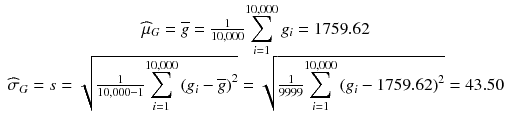 
$$ \begin{array}{c}{\widehat{\mu}}_G=\overline{g}=\frac{1}{10,000}{\displaystyle \sum_{i=1}^{10,000}{g}_i}=1759.62\\ {}{\widehat{\sigma}}_G= s=\sqrt{\frac{1}{10,000-1}{\displaystyle \sum_{i=1}^{10,000}{\left({g}_i-\overline{g}\right)}^2}}=\sqrt{\frac{1}{9999}{\displaystyle \sum_{i=1}^{10,000}{\left({g}_i-1759.62\right)}^2}}=43.50\end{array} $$
