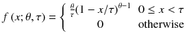 
$$ f\left(x;\theta, \tau \right)=\left\{\begin{array}{cc}\frac{\theta }{\tau }{\left(1-x/ \tau \right)}^{\theta -1}& 0\le x<\tau \\ {}0& \mathrm{otherwise}\end{array}\right. $$
