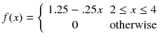 
$$ f(x)=\left\{\begin{array}{cc}1.25-.25x& 2\le x\le 4\\ {}0& \mathrm{otherwise}\end{array}\right. $$
