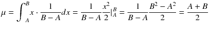 
$$ \mu ={\int}_A^B x\cdot \frac{1}{B- A} d x=\frac{1}{B- A}\frac{x^2}{2}{\left|\right.}_A^B=\frac{1}{B- A}\frac{B^2-{A}^2}{2}=\frac{A+ B}{2} $$
