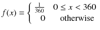 
$$ f(x)=\left\{\begin{array}{l}\frac{1}{360}\kern1em 0\le x<360\\ {}\hfill \kern.5em 0\kern1.7em \mathrm{otherwise}\hfill \end{array}\right. $$
