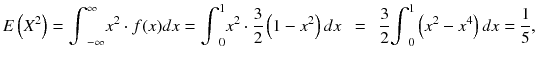 
$$ E\left({X}^2\right)={\int}_{-\infty}^{\infty }{x}^2\cdot f(x) d x={\int}_0^1{x}^2\cdot \frac{3}{2}\left(1-{x}^2\right) d x\kern0.5em =\kern0.5em \frac{3}{2}{\int}_0^1\left({x}^2-{x}^4\right) d x=\frac{1}{5}, $$
