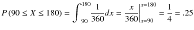 
$$ P\left(90\le X\le 180\right)={\int}_{90}^{180}\frac{1}{360} d x={\left.\frac{x}{360}\right|}_{x=90}^{x=180}=\frac{1}{4}=.25 $$
