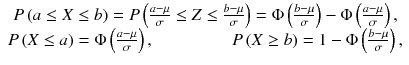 
$$ \begin{array}{c} P\left( a\le X\le b\right)= P\left(\frac{a-\mu}{\sigma}\le Z\le \frac{b-\mu}{\sigma}\right)=\Phi \left(\frac{b-\mu}{\sigma}\right)-\Phi \left(\frac{a-\mu}{\sigma}\right),\\ {} P\left( X\le a\right)=\Phi \left(\frac{a-\mu}{\sigma}\right),\kern4.5em P\left( X\ge b\right)=1-\Phi \left(\frac{b-\mu}{\sigma}\right),\end{array} $$
