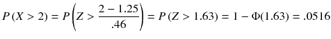 
$$ P\left( X>2\right)= P\left( Z>\frac{2-1.25}{.46}\right)= P\left( Z>1.63\right)=1-\Phi (1.63)=.0516 $$
