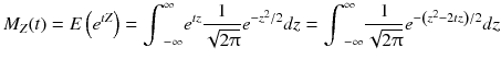 
$$ {M}_Z(t)= E\left({e}^{tZ}\right)={\int}_{-\infty}^{\infty }{e}^{tz}\frac{1}{\sqrt{2\uppi}}{e}^{-{z}^2/ 2} d z={\int}_{-\infty}^{\infty}\frac{1}{\sqrt{2\uppi}}{e}^{-\left({z}^2-2 tz\right)/ 2} d z $$
