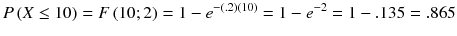 
$$ P\left( X\le 10\right)= F\left(10;2\right)=1-{e}^{-(.2)(10)}=1-{e}^{-2}=1-.135=.865 $$

