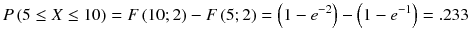 
$$ P\left(5\le X\le 10\right)= F\left(10;2\right)- F\left(5;2\right)=\left(1-{e}^{-2}\right)-\left(1-{e}^{-1}\right)=.233 $$
